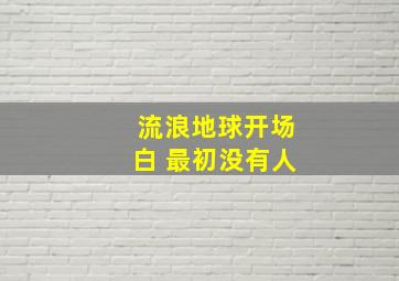 流浪地球开场白 最初没有人